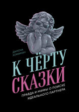 К чёрту сказки. Правда и мифы о поиске идеального партнера