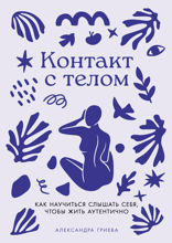 Контакт с телом. Как научиться слышать себя, чтобы жить аутентично