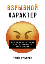Взрывной характер. Как помешать гневу контролировать вашу жизнь