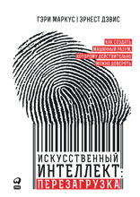 Искусственный интеллект: Перезагрузка. Как создать машинный разум, которому действительно можно доверять