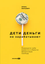 Дети деньги не зарабатывают: Разрешите себе вырасти и обрести финансовую свободу