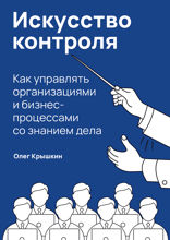 Искусство контроля:  Как управлять организациями и бизнес-процессами со знанием дела