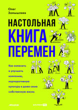 Настольная книга перемен. Как изменить и улучшить компанию, корпоративную культуру и даже свою собственную жизнь