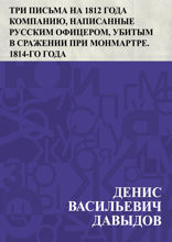 Три письма на 1812 года компанию, написанные русским офицером, убитым в сражении при Монмартре. 1814-го года