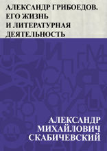 Александр Грибоедов. Его жизнь и литературная деятельность