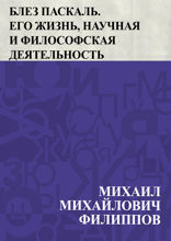 Блез Паскаль. Его жизнь, научная и философская деятельность