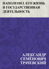 Наполеон I. Его жизнь и государственная деятельность