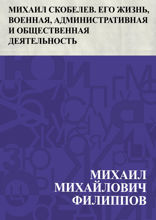 Михаил Скобелев. Его жизнь, военная, административная и общественная деятельность