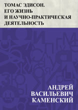 Томас Эдисон. Его жизнь и научно-практическая деятельность