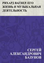 Рихард Вагнер. Его жизнь и музыкальная деятельность
