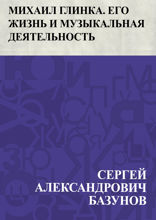 Михаил Глинка. Его жизнь и музыкальная деятельность
