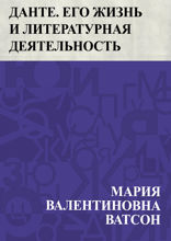 Данте. Его жизнь и литературная деятельность