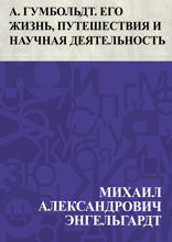 Александр Гумбольдт. Его жизнь, путешествия и научная деятельность