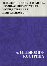 М. В. Ломоносов. Его жизнь, научная, литературная и общественная деятельность