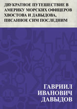 Двукратное путешествие в Америку морских офицеров Хвостова и Давыдова, писанное сим последним