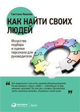 Как найти своих людей: Искусство подбора и оценки персонала для руководителя