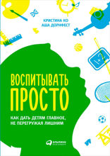 Воспитывать просто: Как дать детям главное, не перегружая лишним