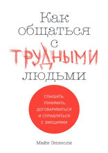 Как общаться с трудными людьми: Слышать, понимать, договариваться и справляться с эмоциями
