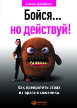 Бойся... но действуй! Как превратить страх из врага в союзника