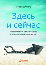 Здесь и сейчас: Как вырваться из плена целей и начать радоваться жизни
