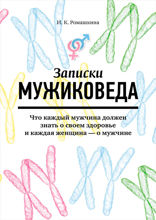 Записки мужиковеда: Что каждый мужчина должен знать о своем здоровье и каждая женщина — о мужчине