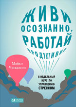 Живи осознанно, работай продуктивно: 8-недельный курс по управлению стрессом