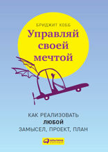 Управляй своей мечтой: Как реализовать любой замысел, проект, план