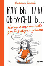 Как бы тебе объяснить: Находим нужные слова для разговора с детьми