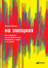 На эмоциях: Как улаживать самые болезненные конфликты в семье, бизнесе и политике