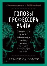Головы профессора Уайта: Невероятная история нейрохирурга, который пытался пересадить человеческую голову