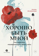 Хорошо быть мной. Как перестать оправдываться и начать жить