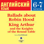 Английский язык. 6-7 класс. Ballads about Robin Hood. King Arthur and the Knights of the Round Table