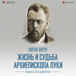 Святой хирург. Жизнь и судьба Архиепископа Луки (Войно-Ясенецкого)