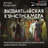 Византийская кунсткамера. Неортодоксальные факты из жизни самой православной империи