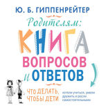 Родителям. Книга вопросов и ответов. Что делать, чтобы дети хотели учиться, умели дружить и росли самостоятельными