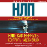 НЛП: Как вернуть контроль над жизнью. Управляй эмоциями, избавляйся от страхов, эффективно общайся