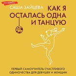 Как я осталась одна и танцую: самоучитель по счастливому одиночеству для девушек и женщин