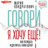 Говори, я хочу еще! Как убеждать и достигать своих целей