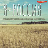 Я — Россия. Полная история великих достижений нашей страны