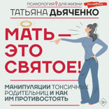 Мать - это святое! Манипуляции токсичных родительниц и как им противостоять