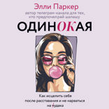 одинОКая. Для тех, кто предпочел рай шалашу — как исцелить себя после расставания и не нарваться на ч...дака