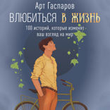 Влюбиться в жизнь. 100 историй, которые изменят ваш взгляд на мир