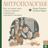 Антропология. Всё, что нужно знать о происхождении, становлении и развитии человека