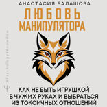 Любовь манипулятора. Как не быть игрушкой в чужих руках и выбраться из токсичных отношений