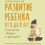 Развитие ребенка. От 1 до 3 лет. Система «Бери и делай!»
