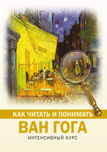 Как читать и понимать Ван Гога. Интенсивный курс