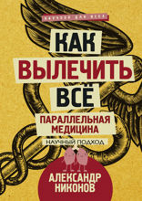 Нет неизлечимых болезней. Научный подход к ненаучной медицине