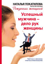 Успешный мужчина — дело рук женщины. Твой путь к женскому счастью и благополучию