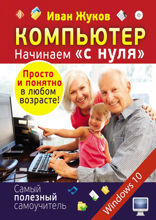 Компьютер. Начинаем «с нуля». Просто и понятно в любом возрасте!