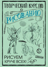 Творческий курс по рисованию: Рисуем круче всех!